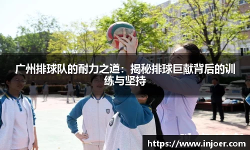广州排球队的耐力之道：揭秘排球巨献背后的训练与坚持