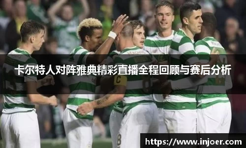卡尔特人对阵雅典精彩直播全程回顾与赛后分析