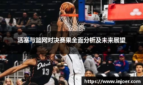 活塞与篮网对决赛果全面分析及未来展望